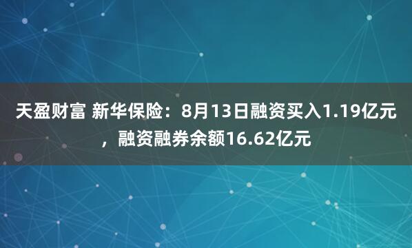 天盈财富 新华保险：8月13日融资买入1.19亿元，融资融券余额16.62亿元