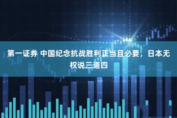 第一证券 中国纪念抗战胜利正当且必要，日本无权说三道四
