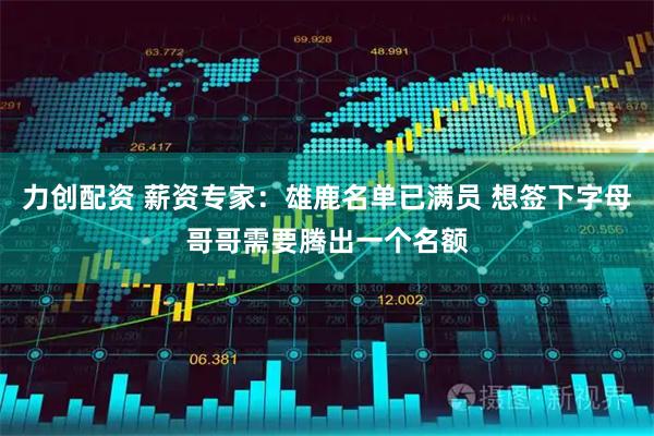 力创配资 薪资专家：雄鹿名单已满员 想签下字母哥哥需要腾出一个名额