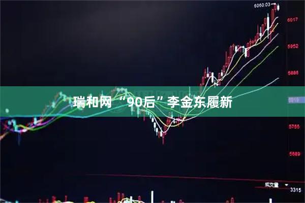 瑞和网 “90后”李金东履新
