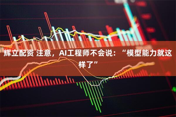 辉立配资 注意，AI工程师不会说：“模型能力就这样了”