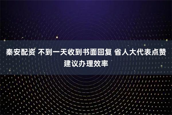 秦安配资 不到一天收到书面回复 省人大代表点赞建议办理效率